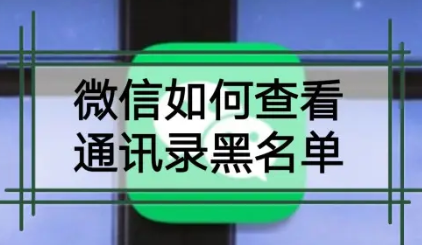 微信黑名单在哪里可以找到（怎么找回微信黑名单删除的好友）