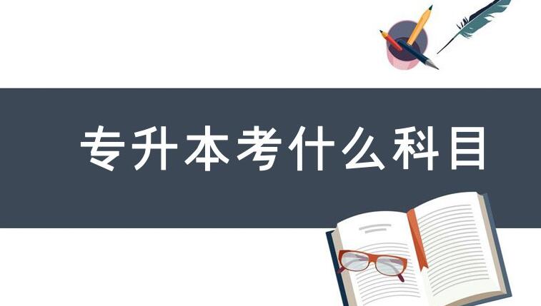 专升本需要考些什么科目，专升本考什么科目?