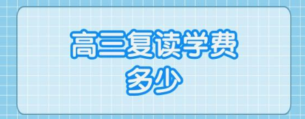 高三复读一年大约需要多少钱（高三复读一年，学费要花多少钱）