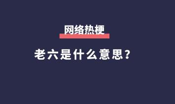 老六是什么意思，网络热梗老六是什么意思