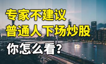 专家不建议普通人下场炒股（专家建议不要下场炒股）