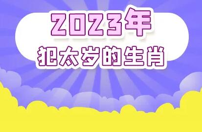 2023年犯太岁生肖属相有哪些（2023年哪些属相犯太岁）