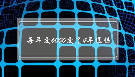 每年交6000交了4年退保（保险每年6000退保能退多少）