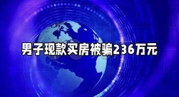 西安一男子现款买房被骗236万元（买房被骗250万）