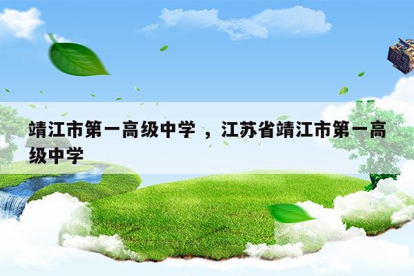 靖江市第一高级中学江苏省靖江市第一高级中学(靖江市第一高级中学江苏省靖江市第一高级中学)