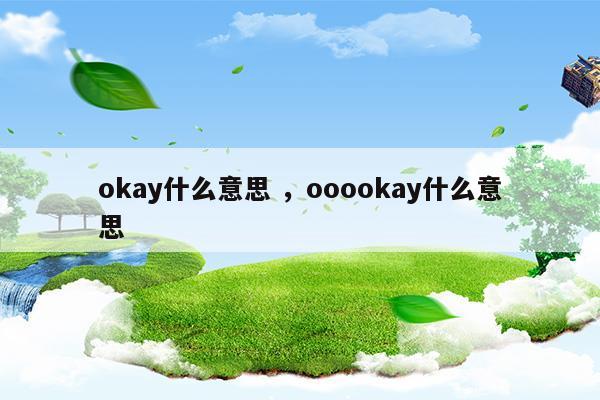 okay什么意思ooookay什么意思(okay什么意思ooookay什么意思)