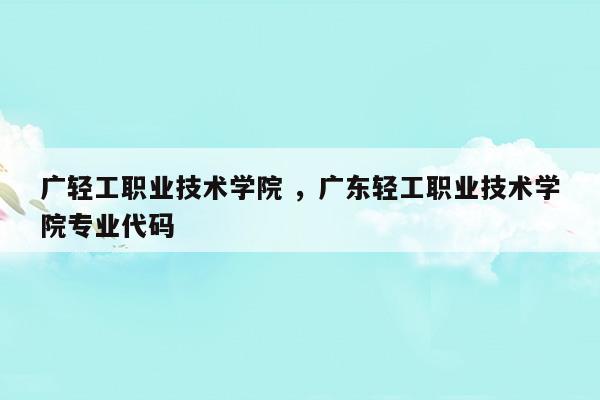 广东轻工职业技术学院2023年招生计划