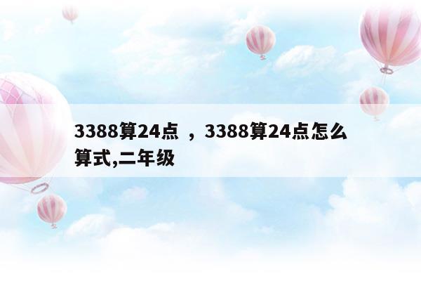 3388算24点3388算24点怎么算式,二年级(3388怎么算24点有几种方法)