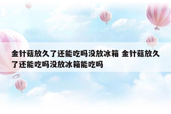 金针菇放冰箱冷藏放多久不能吃了