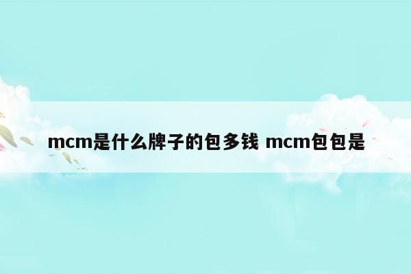 mcm是什么牌子的包多钱mcm包包是