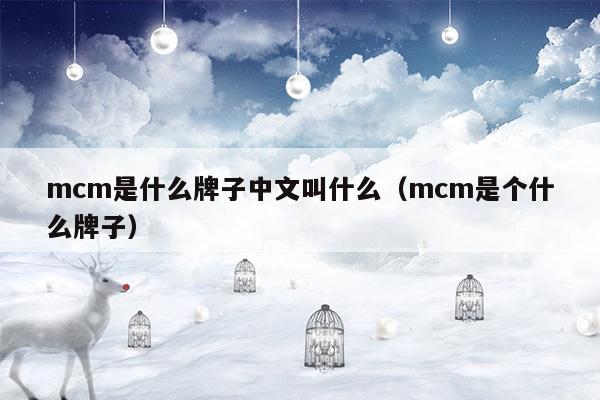 mcm是什么牌子中文叫什么(mcm是什么品牌?)