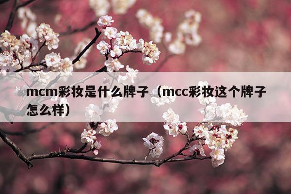 mcm彩妆是什么牌子(mcm彩妆是什么牌子)