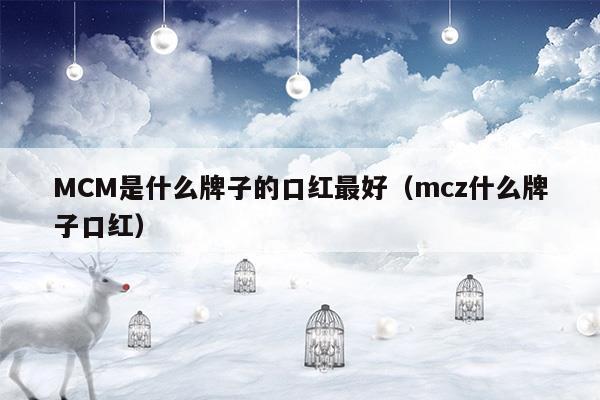 MCM是什么牌子的口红最好(萝卜丁是什么牌子的口红)