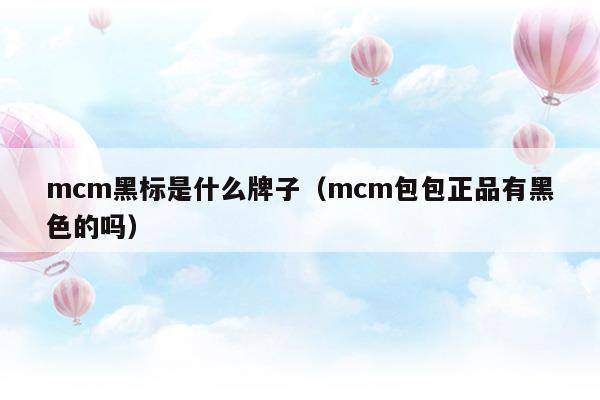 mcm黑标是什么牌子(mcm黑色字母包五金是什么颜色的)