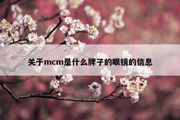 关于mcm是什么牌子的眼镜的信息(中国眼镜人才网最新招聘信息)