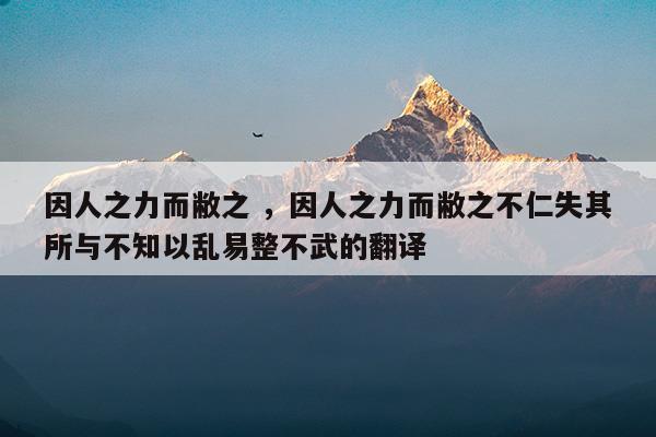 因人之力而敝之因人之力而敝之不仁失其所与不知以乱易整不武的翻译(微夫人之力不及此因人之力而敝之不仁失其所与不知翻译)