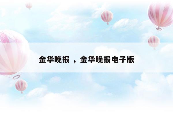 金华晚报金华晚报电子版(金华晚报金华晚报电子版)