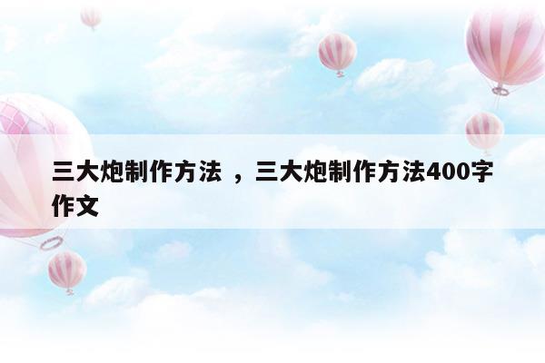 三大炮制作方法三大炮制作方法400字作文(三大炮的制作方法)