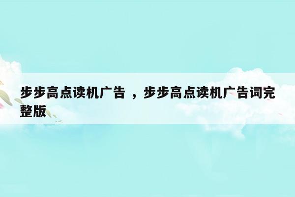 步步高点读机广告步步高点读机广告词完整版(步步高点读机广告词完整版)