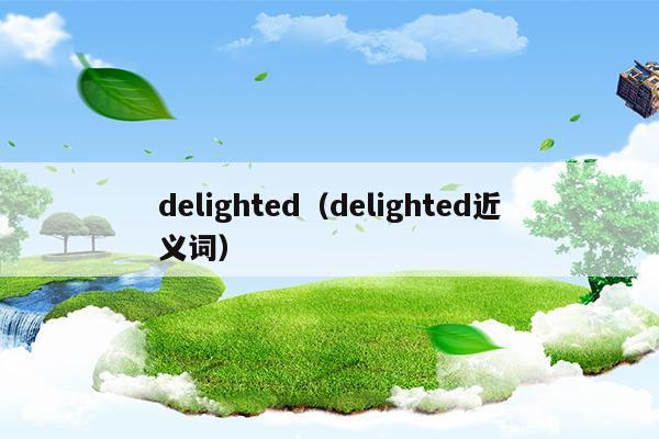 delighted(delighted delightful区别)