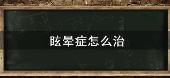 眩晕症最好治疗方法一招见效（眩晕症最好治疗方法一招见效眩晕症食谱）