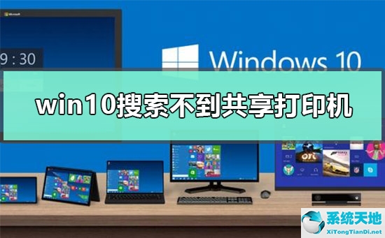 win10搜索不到共享打印机怎么办呀(win10搜索不到共享的打印机)