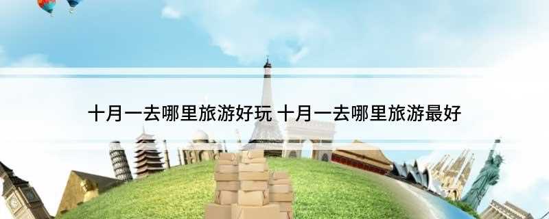 十月一去哪里旅游好玩(十月一去哪里旅游好玩人少的地方)