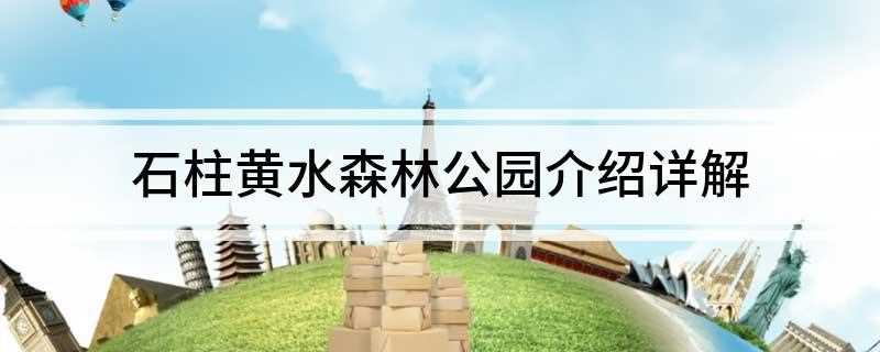 石柱黄水森林公园介绍详解(石柱黄水森林公园介绍详解图片)