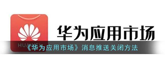 《华为应用市场》消息推送关闭方法